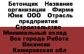 Бетонщик › Название организации ­ Фирма Юма, ООО › Отрасль предприятия ­ Строительство › Минимальный оклад ­ 1 - Все города Работа » Вакансии   . Кемеровская обл.,Гурьевск г.